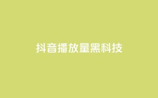 抖音播放量黑科技app - 揭秘抖音播放量提升神技应用秘诀!