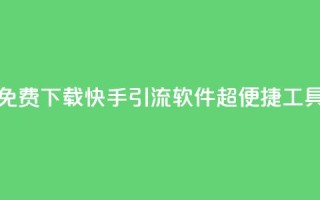 免费下载快手引流软件：超便捷工具