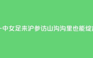 云南红河一中女足来沪参访,山沟沟里也能绽放“铿锵玫瑰”