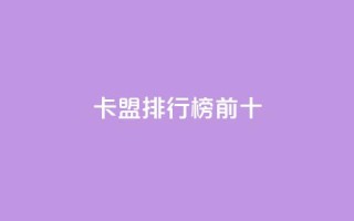 卡盟排行榜前十 - 卡盟排行榜前十名,你知道吗?!
