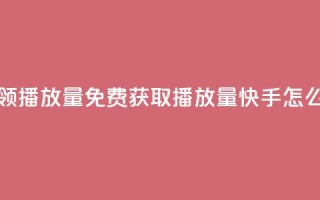快手免费领500播放量 - 免费获取500播放量,快手怎么玩?~