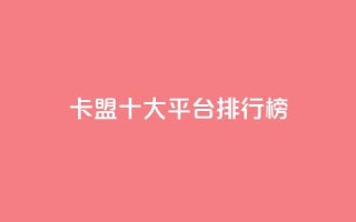卡盟十大平台排行榜 - 热门卡盟平台排行榜前十名全解析!