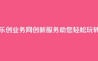乐创QQ业务网:创新服务助您轻松玩转QQ