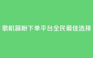 K歌机器粉下单平台,全民最佳选择