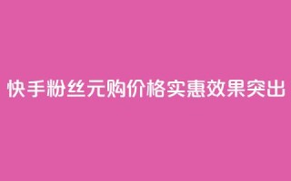 快手1000粉丝1元购:价格实惠,效果突出