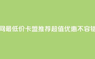 全网最低价卡盟推荐,超值优惠不容错过