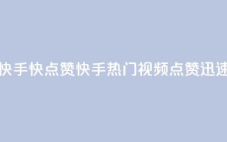 快手1快点赞(快手热门视频,点赞迅速)