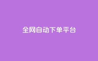 全网自动下单平台 - 全网自动下单平台:简单高效、省时省力,一键操作~