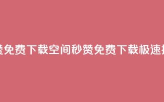 空间秒赞免费下载(空间秒赞免费下载,极速提升赞数)