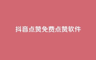 抖音点赞免费点赞软件 - 抖音点赞软件免费获取,超实用技巧分享!