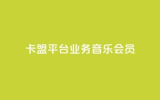 卡盟平台qq业务qq音乐会员 - 卡盟平台QQ业务:畅享QQ音乐会员的专属特权~