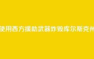 俄外交部:乌方使用西方援助武器炸毁库尔斯克州一大桥