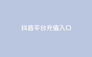 抖音平台充值入口 - 如何在抖音平台快速充值,一键进入充值入口!!