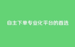 自主下单:专业化平台的首选