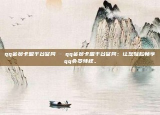 qq会员卡盟平台官网 - qq会员卡盟平台官网:让您轻松畅享qq会员特权。