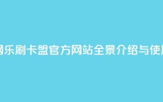 乐刷卡盟官网 - 乐刷卡盟官方网站全景介绍与使用指南!
