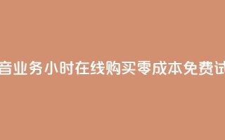抖音业务24小时在线购买,零成本免费试用