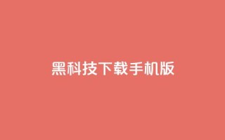 黑科技下载手机版 - 黑科技手机版:全新下载体验探索~