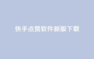 快手点赞软件新版下载 - 快手点赞助手全新版本下载指南!