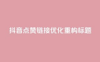 「抖音点赞链接」SEO优化,重构标题!