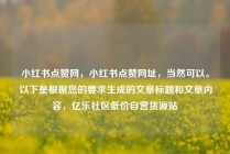 小红书点赞网,小红书点赞网址,当然可以。以下是根据您的要求生成的文章标题和文章内容,亿乐社区低价自营货源站