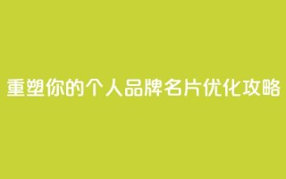 重塑你的个人品牌:QQ名片优化攻略