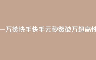 1元秒一万赞快手(快手1元秒赞破万,超高性价比!)