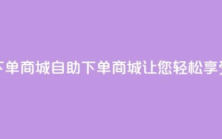 qq号自助下单商城(自助下单商城，让您轻松享受qq号购物)