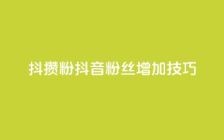 抖攒粉(抖音粉丝增加技巧)