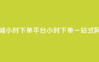 网红商城24小时下单平台(24小时下单,一站式网红商城)