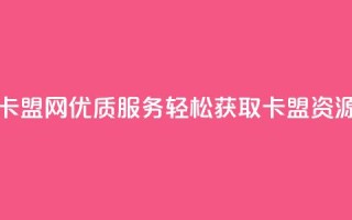 807卡盟网优质服务,轻松获取卡盟资源