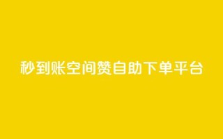 秒到账:QQ空间赞自助下单平台