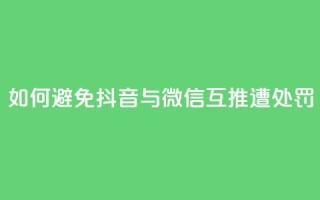 如何避免抖音与微信互推遭处罚