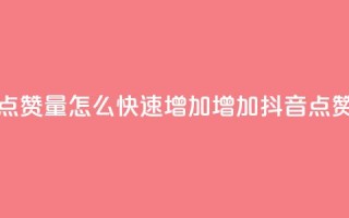抖音点赞量怎么快速增加(增加抖音点赞速度)