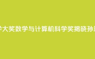 2024未来科学大奖数学与计算机科学奖揭晓:孙斌勇获奖