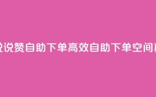QQ空间真人说说赞自助下单(高效自助下单:QQ空间真人说说赞)