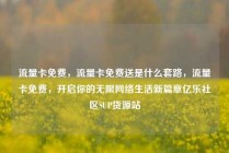 流量卡免费,流量卡免费送是什么套路,流量卡免费,开启你的无限网络生活新篇章亿乐社区SUP货源站