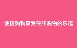便捷购物:享受在线购物的乐趣
