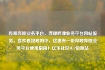 哔哩哔哩业务平台,哔哩哔哩业务平台网站服务,喜欢看视频的你,这里有一份哔哩哔哩业务平台使用指南!亿乐社区SUP货源站