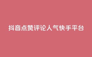 抖音点赞评论人气快手平台 - 抖音、快手人气爆棚!教你点赞评论成高手~