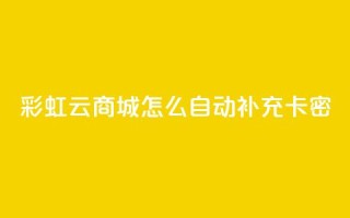 彩虹云商城怎么自动补充卡密,1元秒刷1000粉闲鱼 - 拼多多助力黑科技 - pdd提现50需要多少人