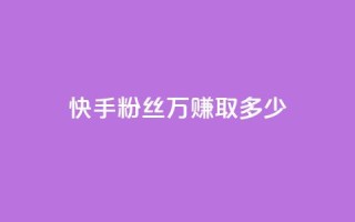 快手粉丝150万,赚取多少?