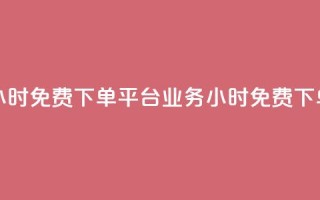dy业务24小时免费下单平台(dy业务24小时免费下单服务)