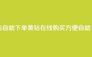 qq黄钻自助下单(qq黄钻在线购买,方便自助下单)