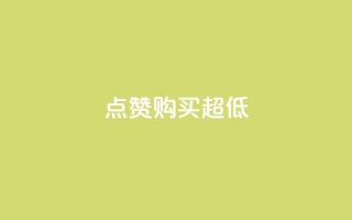 点赞购买超低 - 超抢购!点赞购买大促销~