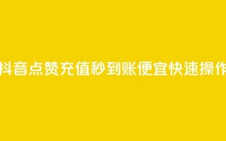 抖音点赞充值秒到账,便宜快速操作