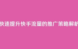 快速提升快手流量的推广策略解析