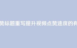 dy快速点赞标题重写:提升dy视频点赞速度的有效方法