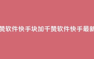 1元涨1000赞软件快手(1块加1千赞软件快手最新标题)