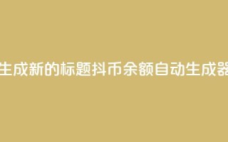 生成新的标题:抖币余额自动生成器